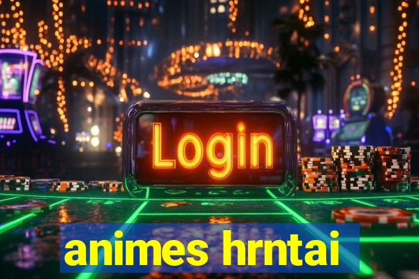 animes hrntai